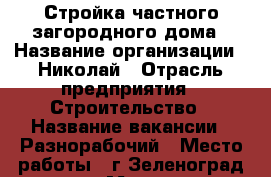 Стройка частного загородного дома › Название организации ­ Николай › Отрасль предприятия ­ Строительство › Название вакансии ­ Разнорабочий › Место работы ­ г.Зеленоград пос.Малино › Подчинение ­ Работодателю › Минимальный оклад ­ 40 000 › Максимальный оклад ­ 40 000 › Возраст от ­ 22 › Возраст до ­ 55 - Московская обл. Работа » Вакансии   